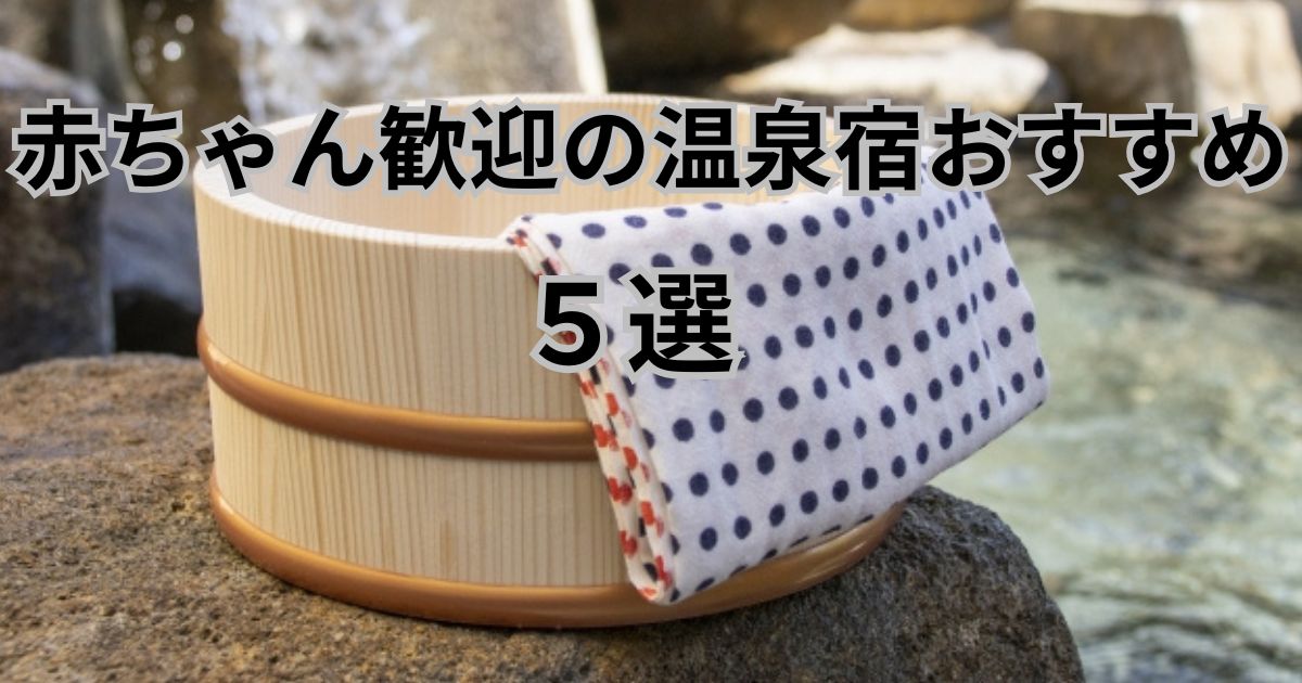 赤ちゃん歓迎の温泉宿５選