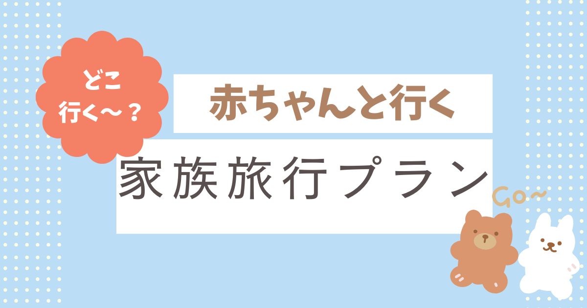 赤ちゃんとの家族旅行