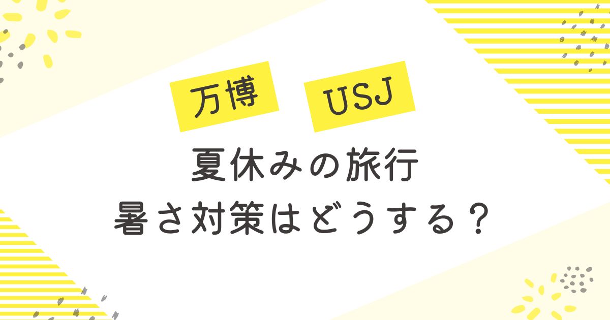 夏休みの旅行暑さ対策 万博USJ