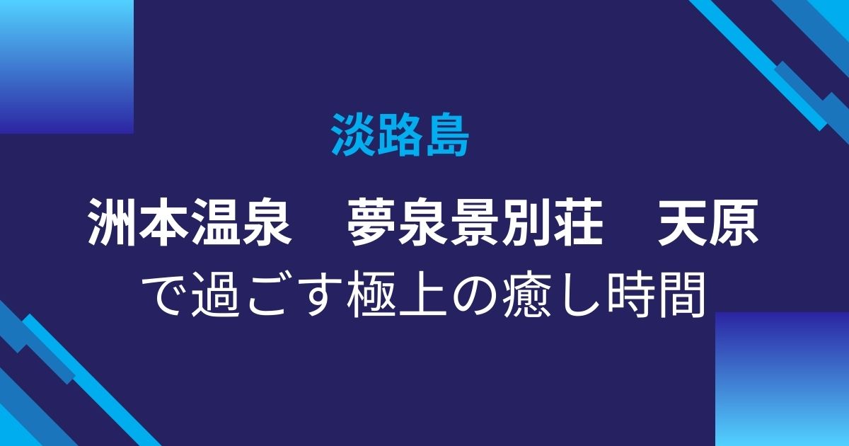 【淡路島・洲本温泉】夢泉景別荘 天原の魅力とは？全室露天風呂付きの高級宿で過ごす極上ステイ