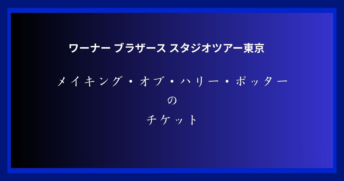 【2025年最新】ワーナー ブラザース スタジオツアー東京｜ハリーポッターの世界を体験！チケット・見どころ・口コミ完全ガイド