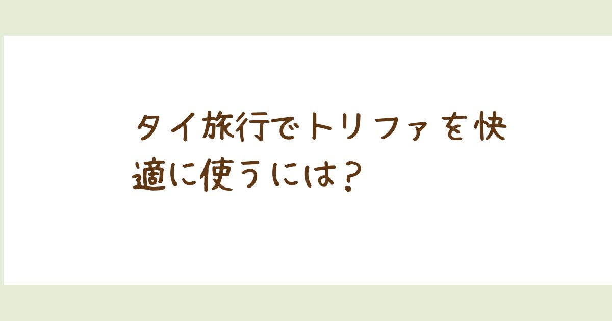 タイ旅行でトリファを快適に使う