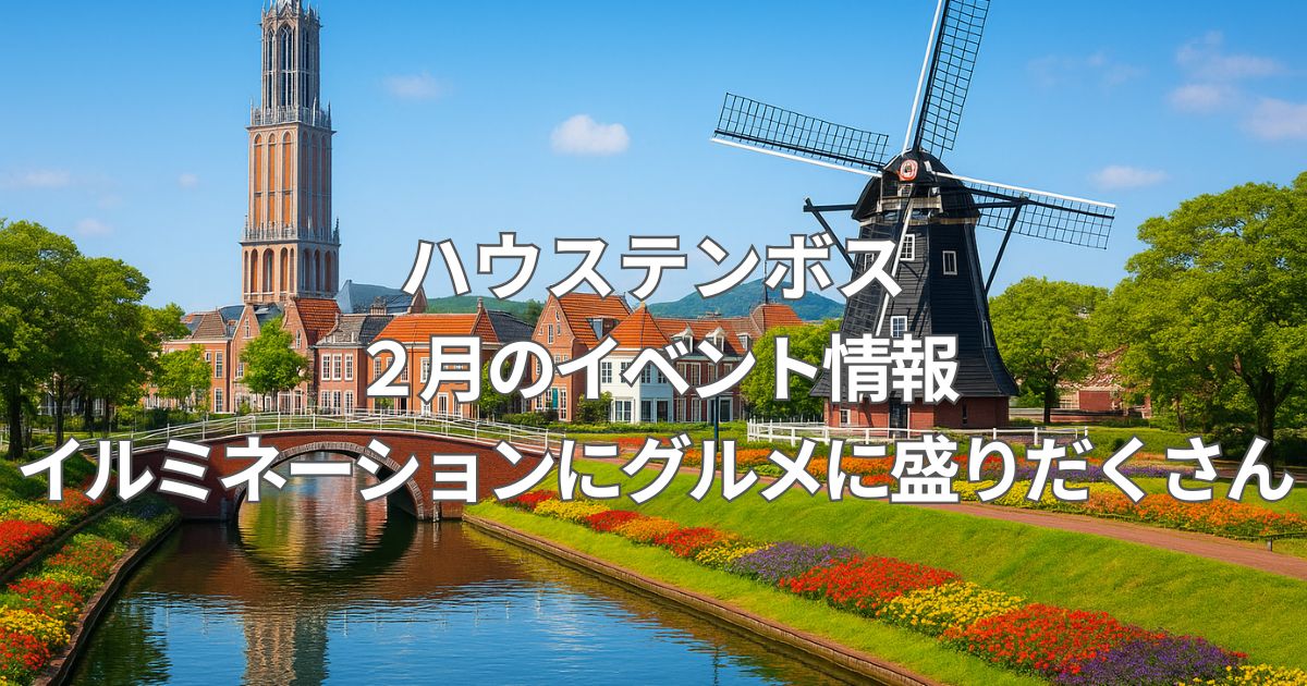 ハウステンボスのイベントは2月がベスト？冬の絶景＆グルメフェスを満喫する方法！