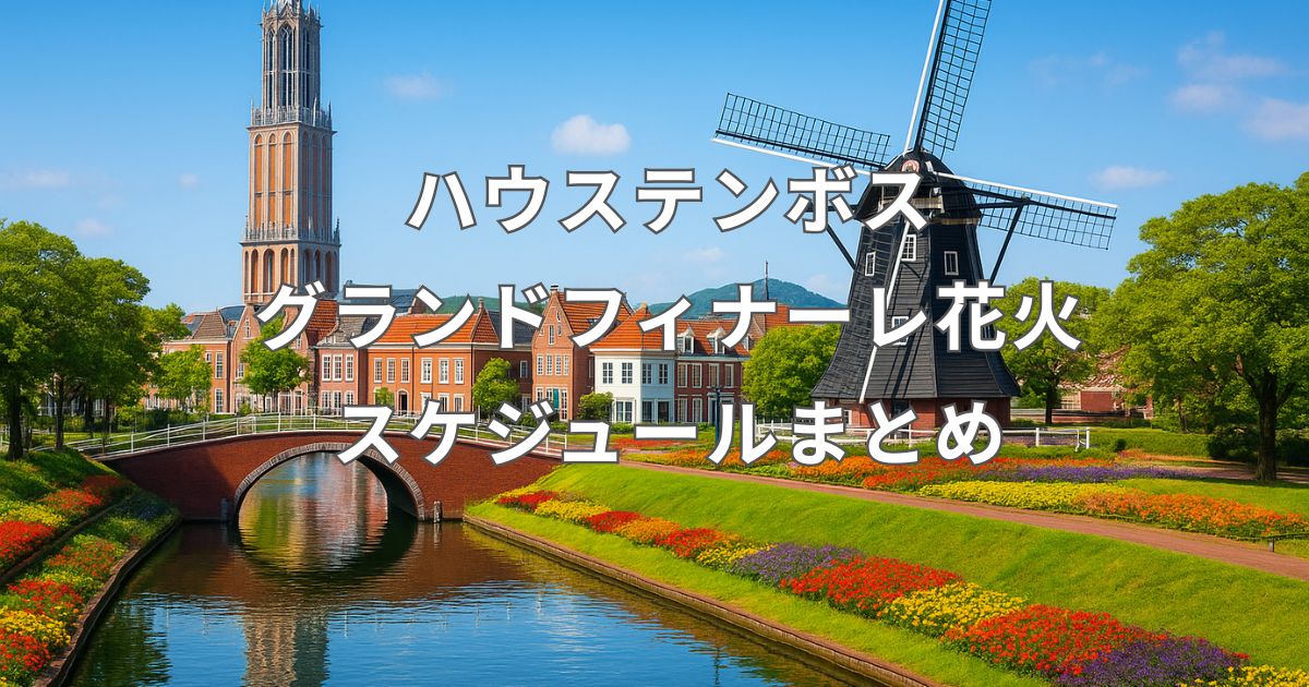 【2025年版】ハウステンボスの花火スケジュール｜グランドフィナーレ花火の見どころ・観覧ガイド