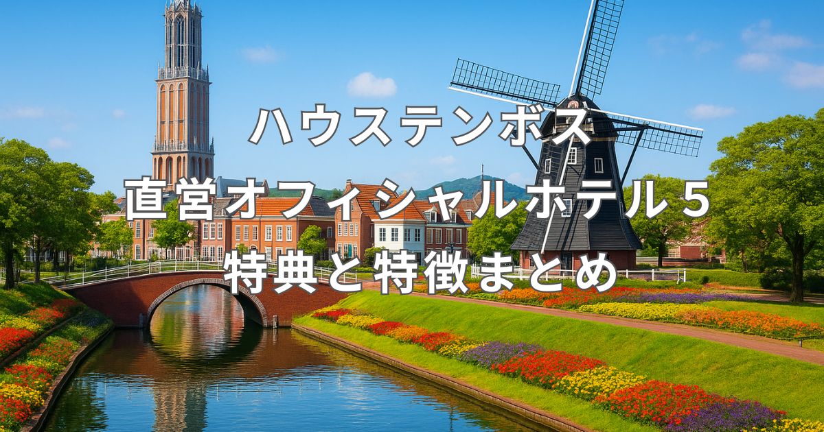 ハウステンボス オフィシャルホテル おすすめガイド｜直営5ホテルの特徴