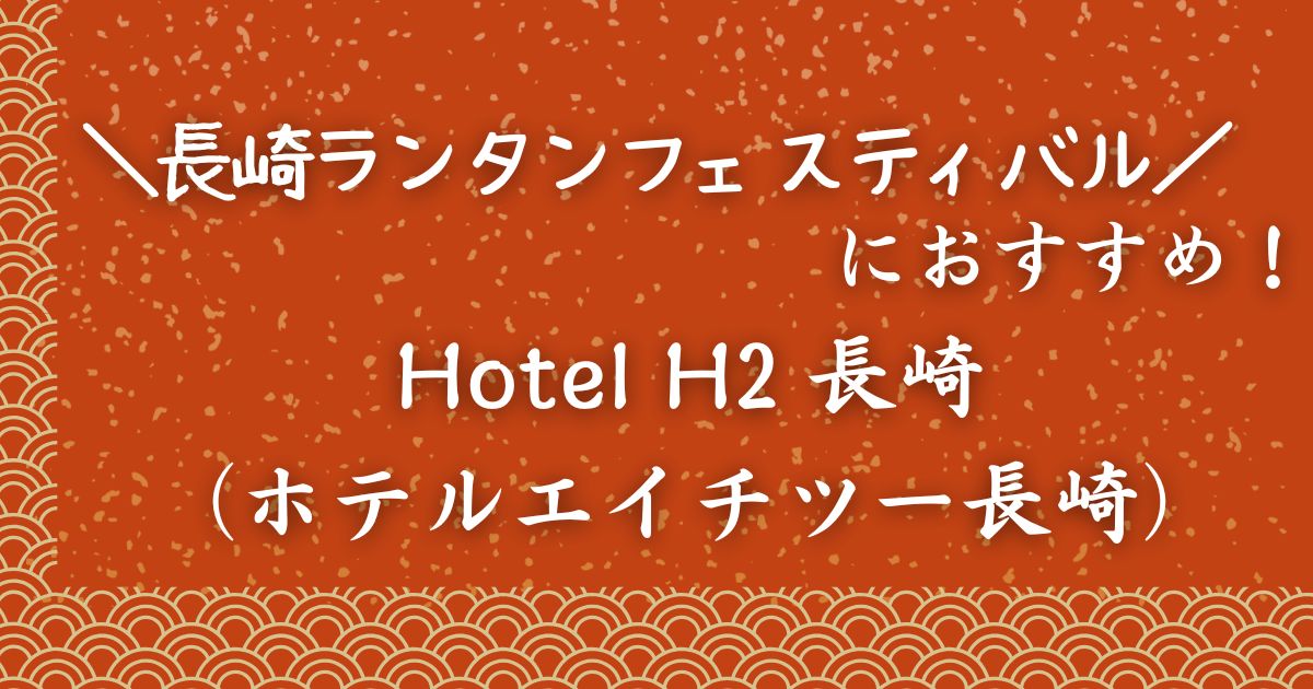 長崎ランタンフェスティバルにおすすめホテルH2
