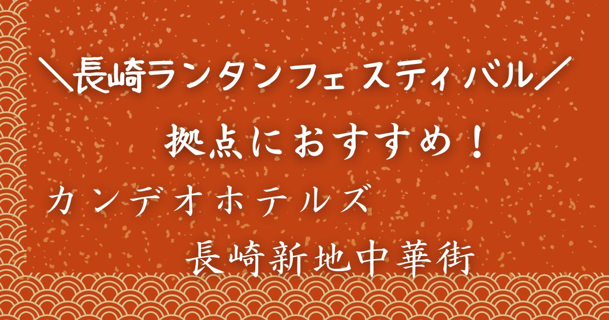 長崎ランタンフェスティバルにおすすめカンデオホテルズ長崎新地中華街