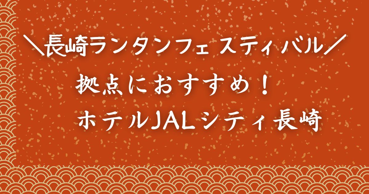 長崎ランタンフェスティバルの拠点にホテルJALシティ長崎