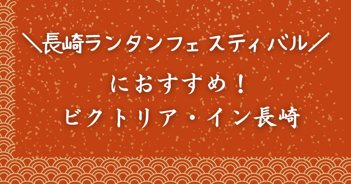 ビクトリア・イン長崎は 長崎ランタンフェスティバルにおすすめ
