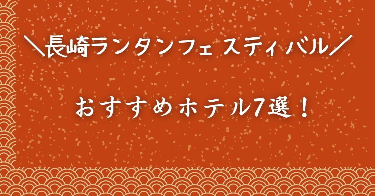 長崎ランタンフェスティバル】宿泊はどこがいい？会場徒歩圏内のおすすめホテル7選
