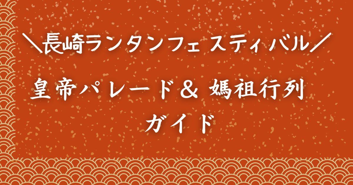 長崎ランタンフェスティバルの皇帝パレードと媽祖行列の日程＆ルート【2026】