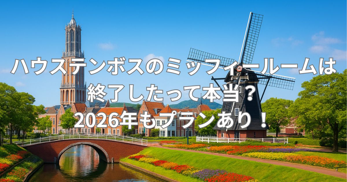 ハウステンボスのホテルのミッフィールーム終了は本当？最新情報を徹底調査！
