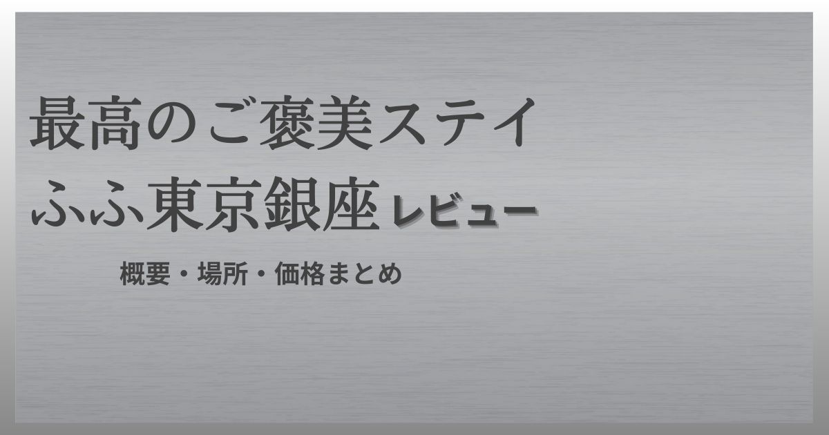 ふふ東京銀座レビュー場所・概要・価格まとめ！極上の食事と全室温泉付きで癒しのひと時を