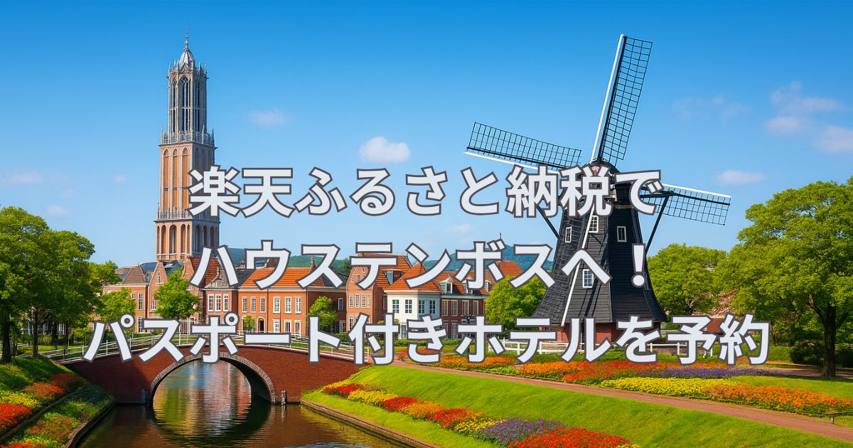 楽天ふるさと納税でハウステンボスへ！パスポート付きホテル予約でお得に満喫
