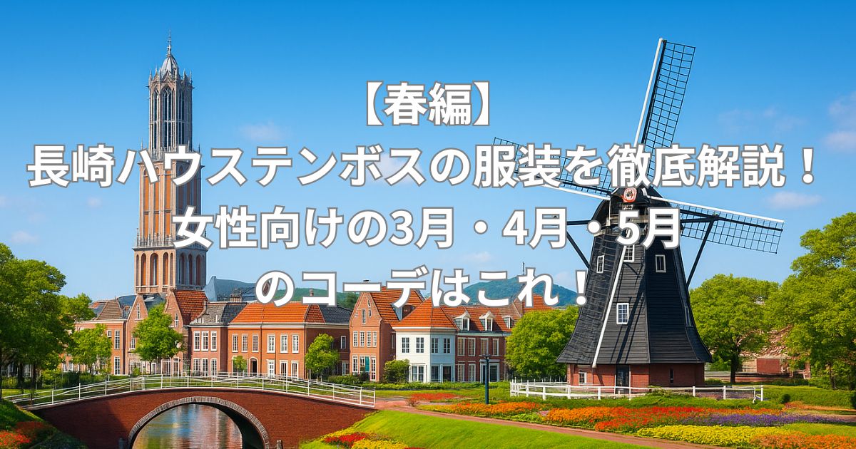 【春編】長崎ハウステンボスの服装を徹底解説！女性向けの3月・4月・5月のコーデをご紹介！