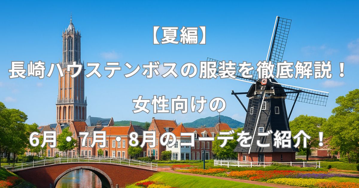 【夏編】長崎ハウステンボスの服装を徹底解説！女性向けの6月・7月・8月のコーデをご紹介！
