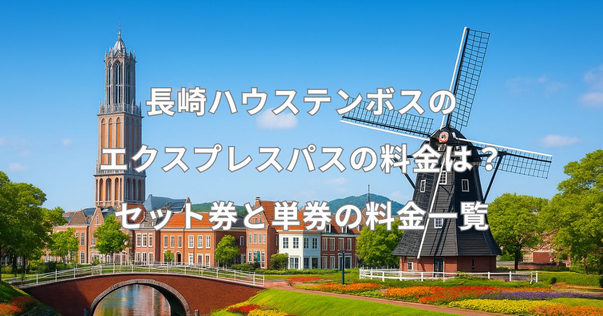 長崎ハウステンボスのエクスプレスパスの料金は？セット券と単券の料金一覧