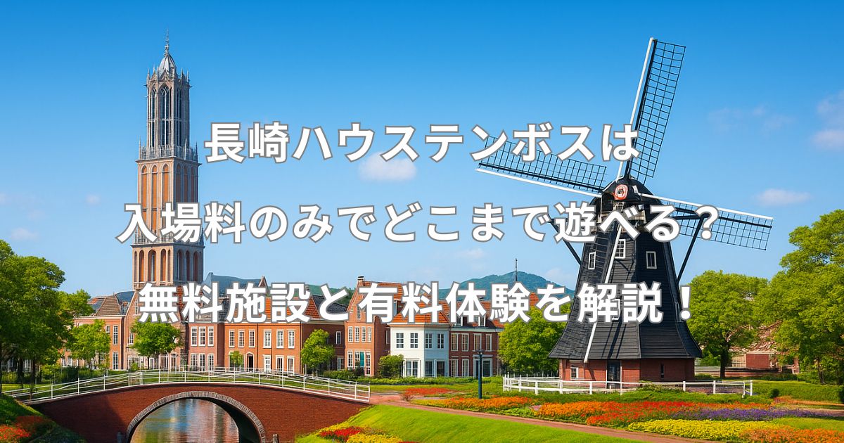 長崎ハウステンボスは入場料のみでどこまで遊べる？無料施設と有料体験を解説！