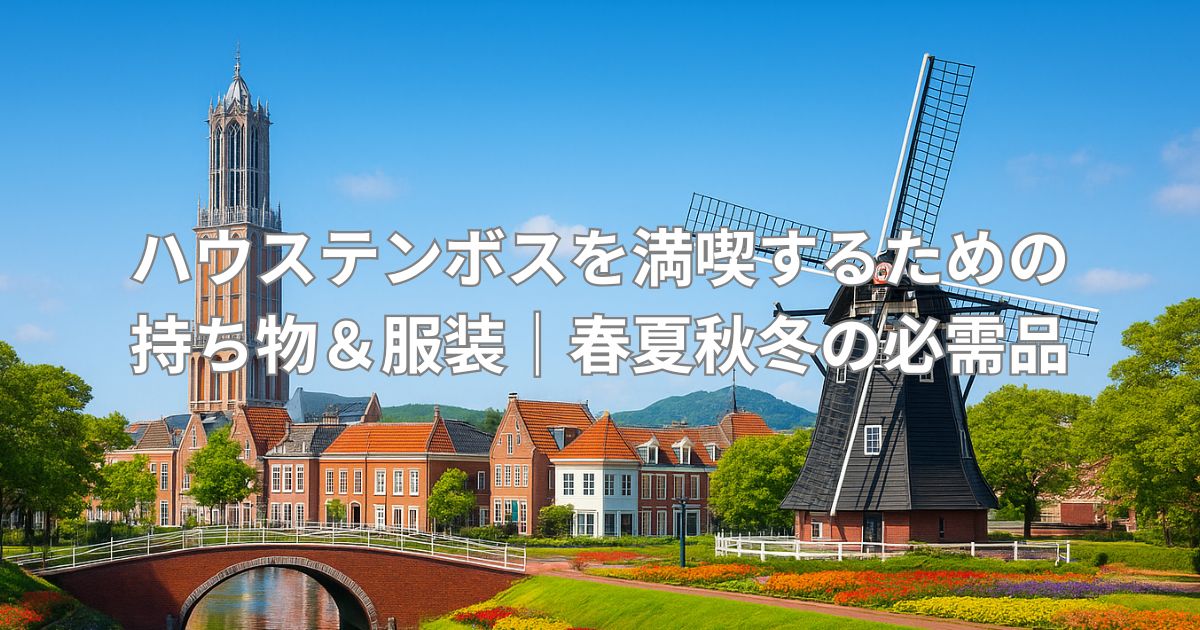 ハウステンボスを満喫するための持ち物＆服装｜春夏秋冬の必需品