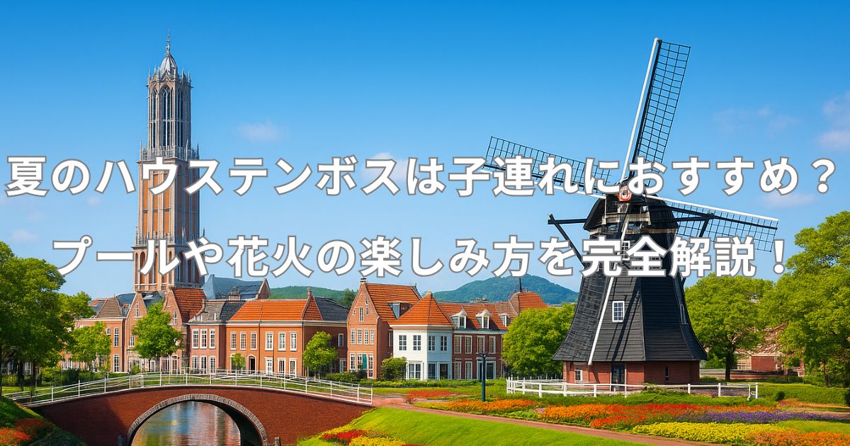 夏のハウステンボスは子連れにおすすめ？プールや花火の楽しみ方を完全解説！