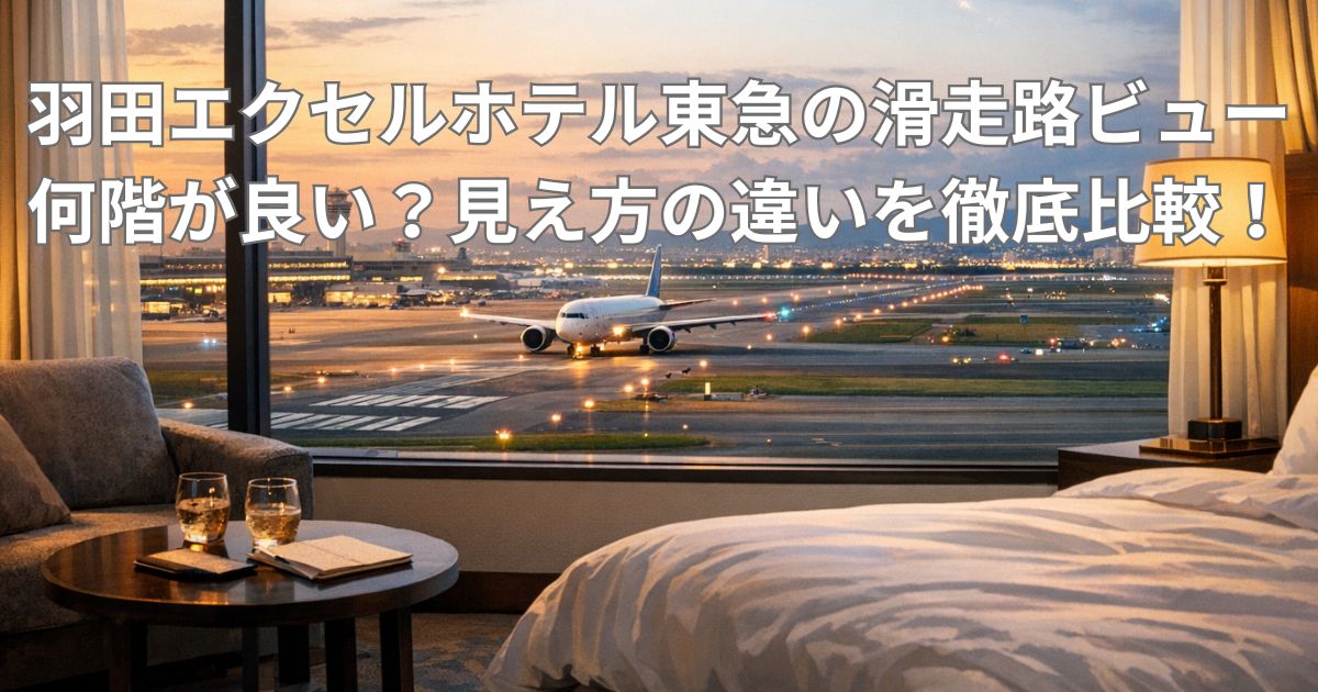 羽田エクセルホテル東急の滑走路ビューは何階が良い？見え方の違いを徹底比較！