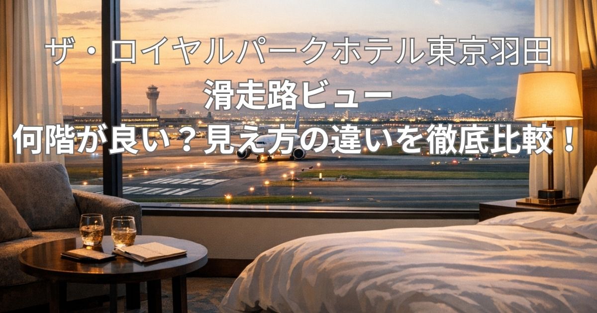 ザ ロイヤルパークホテル 東京羽田で滑走路は見れる？見え方と失敗しない階数を徹底解説
