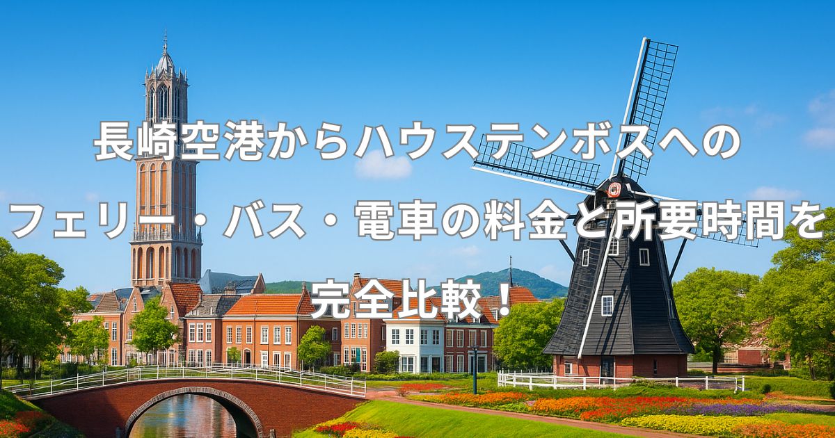 長崎空港からハウステンボスへ行くフェリー・バス・電車の料金と所要時間を完全比較！