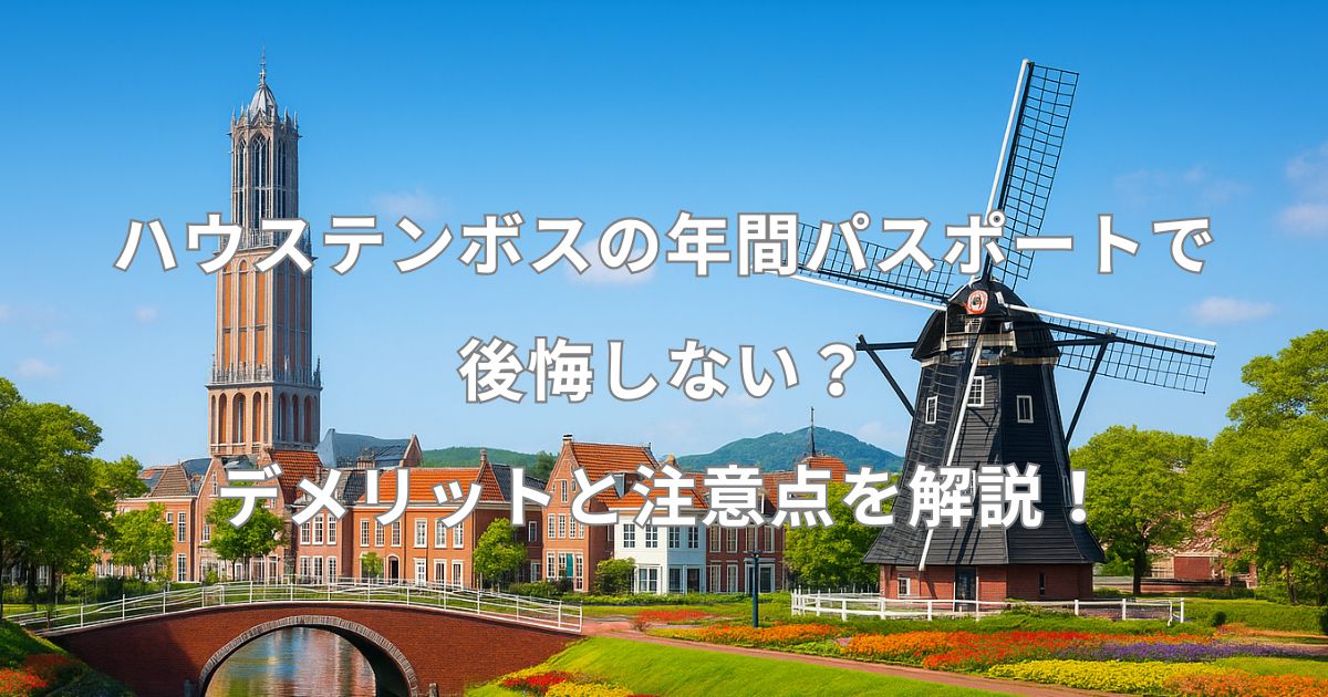 ハウステンボスの年間パスポートで後悔しない？デメリットと注意点を解説！