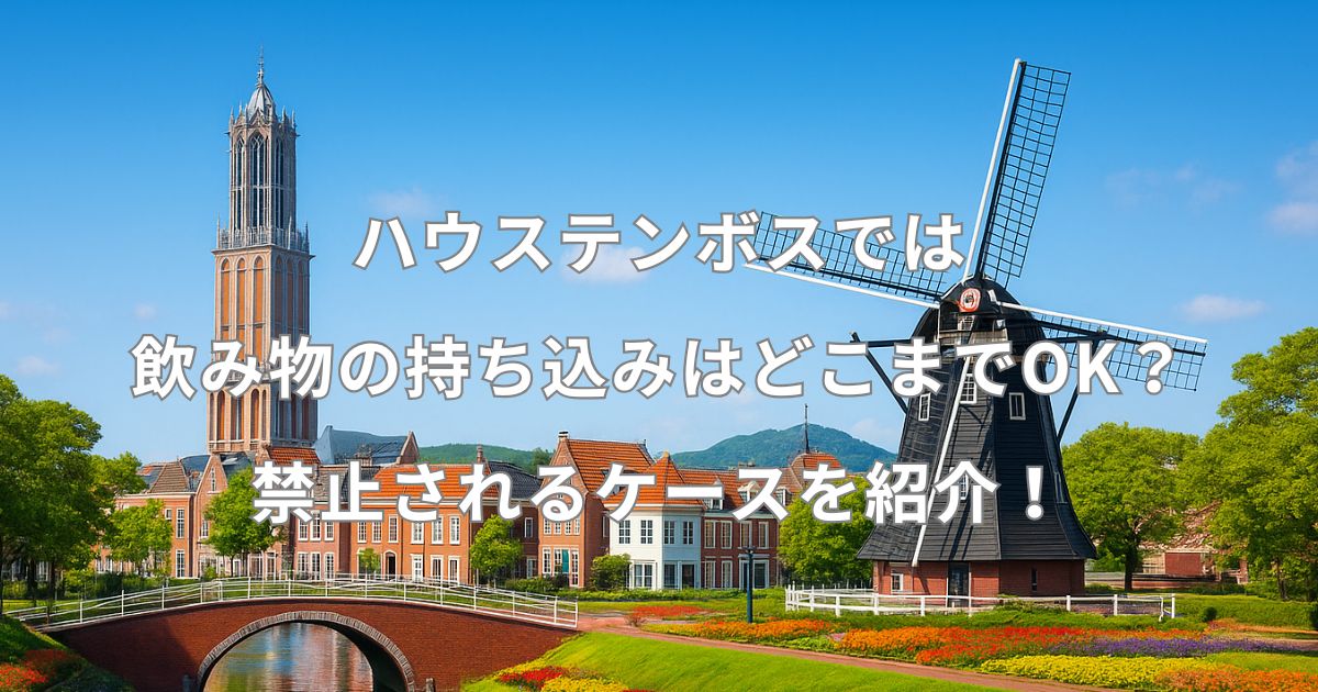 ハウステンボスでは飲み物の持ち込みはどこまでOK？水筒やペットボトルはいいのか徹底調査！