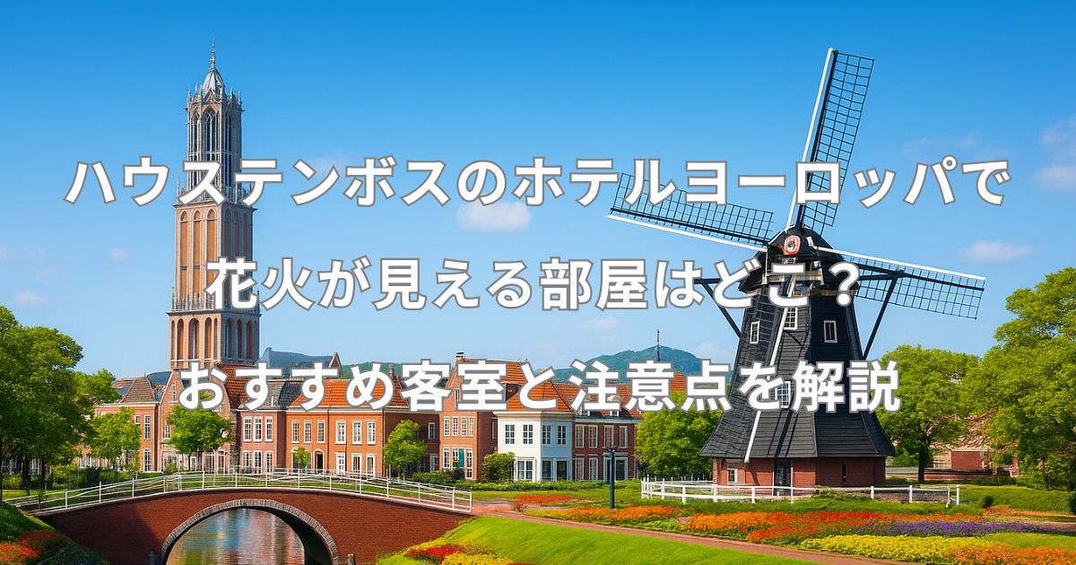 ハウステンボスのホテルヨーロッパで花火が見える部屋はどこ？おすすめ客室と注意点を解説