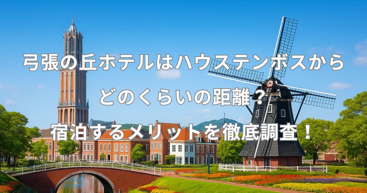 弓張の丘ホテルはハウステンボスからどのくらいの距離？宿泊するメリットを徹底調査！