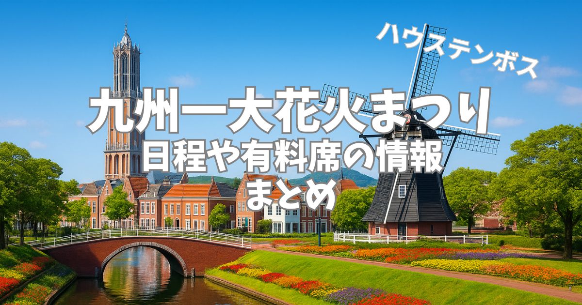 ハウステンボス「九州一 大花火まつり」完全ガイド！日程・料金・アクセスを徹底解説！