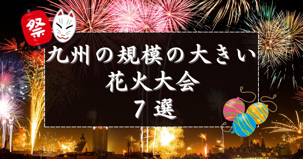 九州の花火大会で規模の「大きい」ものだけ厳選！2026年注目の7つを紹介！