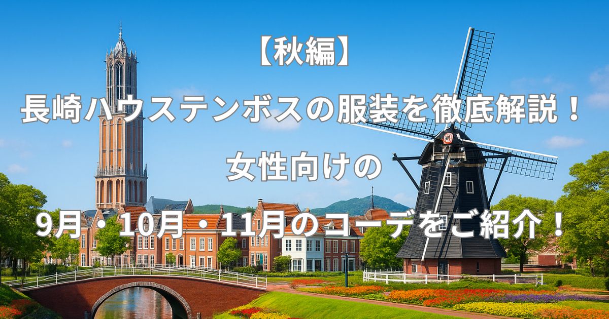 【秋編】長崎ハウステンボスの服装を徹底解説！女性向けの9月・10月・11月のコーデをご紹介！